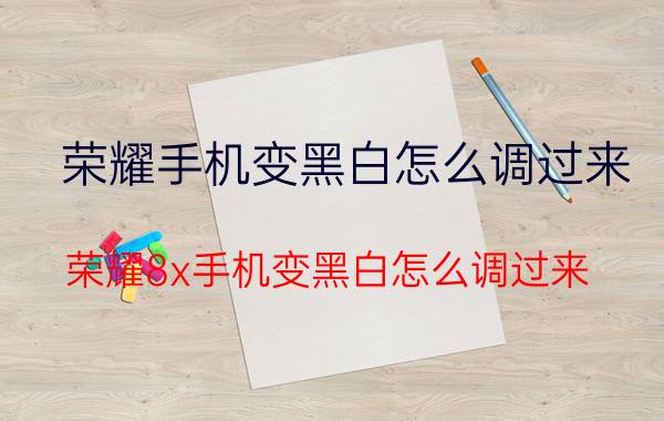 荣耀手机变黑白怎么调过来 荣耀8x手机变黑白怎么调过来？